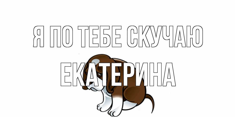 Открытка на каждый день с именем, Екатерина Я по тебе скучаю я по тебе скучаю с щенком Прикольная открытка с пожеланием онлайн скачать бесплатно 