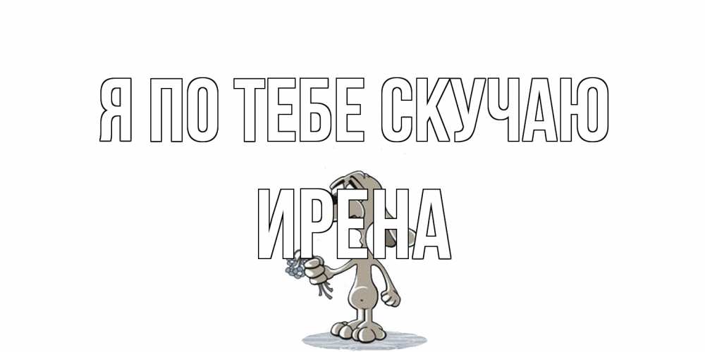 Открытка на каждый день с именем, Ирена Я по тебе скучаю я по тебе скучаю с песиком Прикольная открытка с пожеланием онлайн скачать бесплатно 