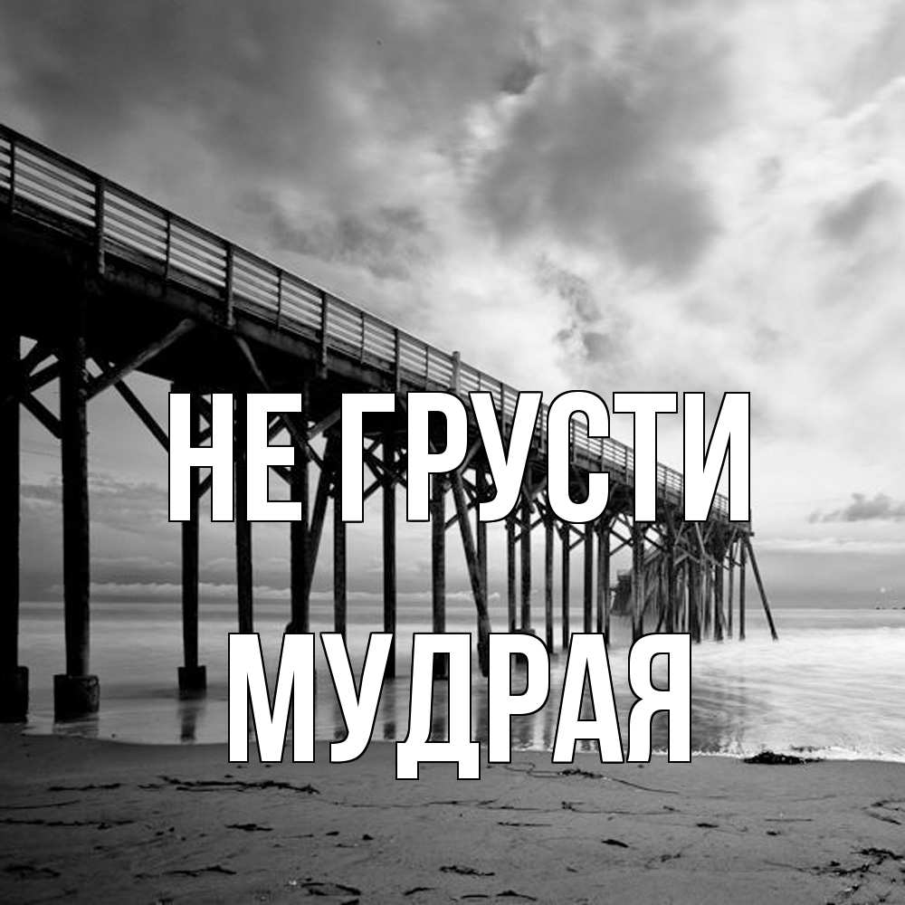 Открытка на каждый день с именем, Мудpая Не грусти вода и пляж под мостом Прикольная открытка с пожеланием онлайн скачать бесплатно 