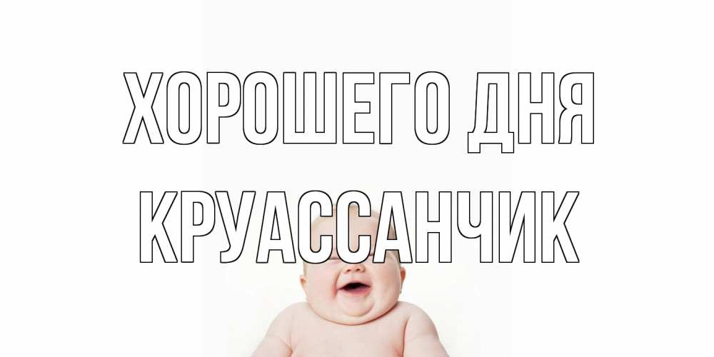 Открытка на каждый день с именем, круассанчик Хорошего дня открытка для поднятия настроения Прикольная открытка с пожеланием онлайн скачать бесплатно 
