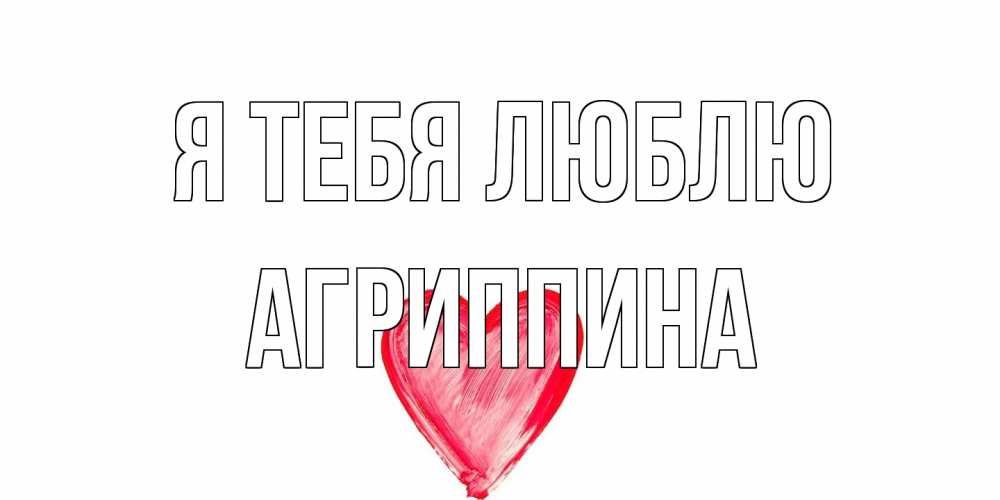 Открытка на каждый день с именем, Агриппина Я тебя люблю сердце, рисунок Прикольная открытка с пожеланием онлайн скачать бесплатно 