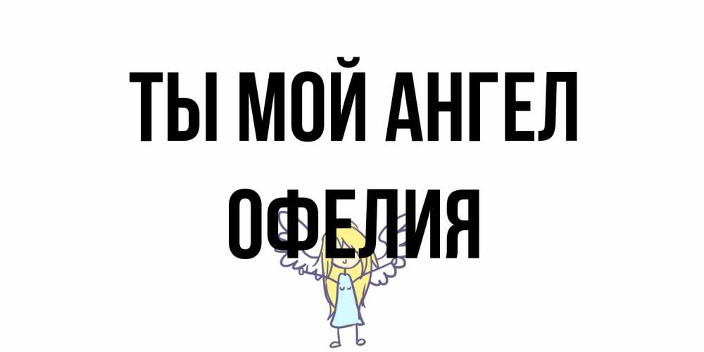 Открытка на каждый день с именем, Офелия Ты мой ангел ангел Прикольная открытка с пожеланием онлайн скачать бесплатно 