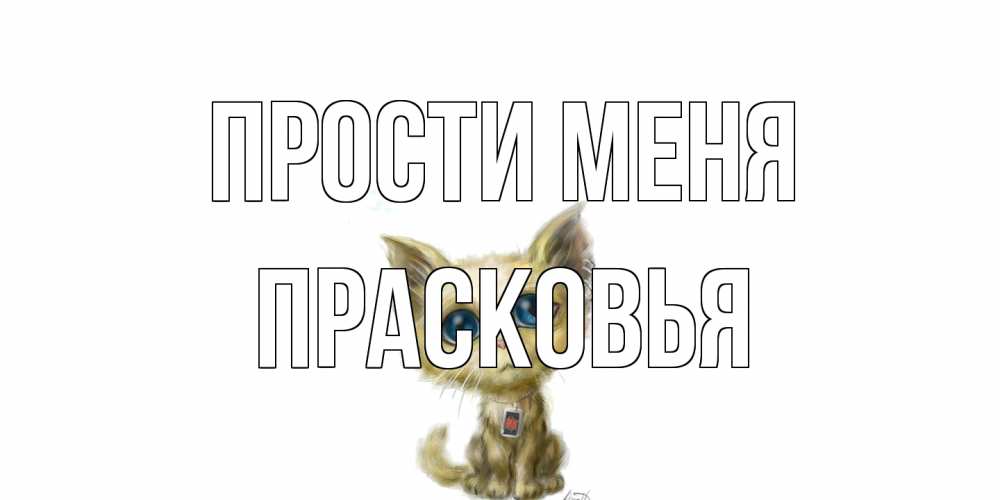 Открытка на каждый день с именем, Прасковья Прости меня прости меня открытка с котиком Прикольная открытка с пожеланием онлайн скачать бесплатно 