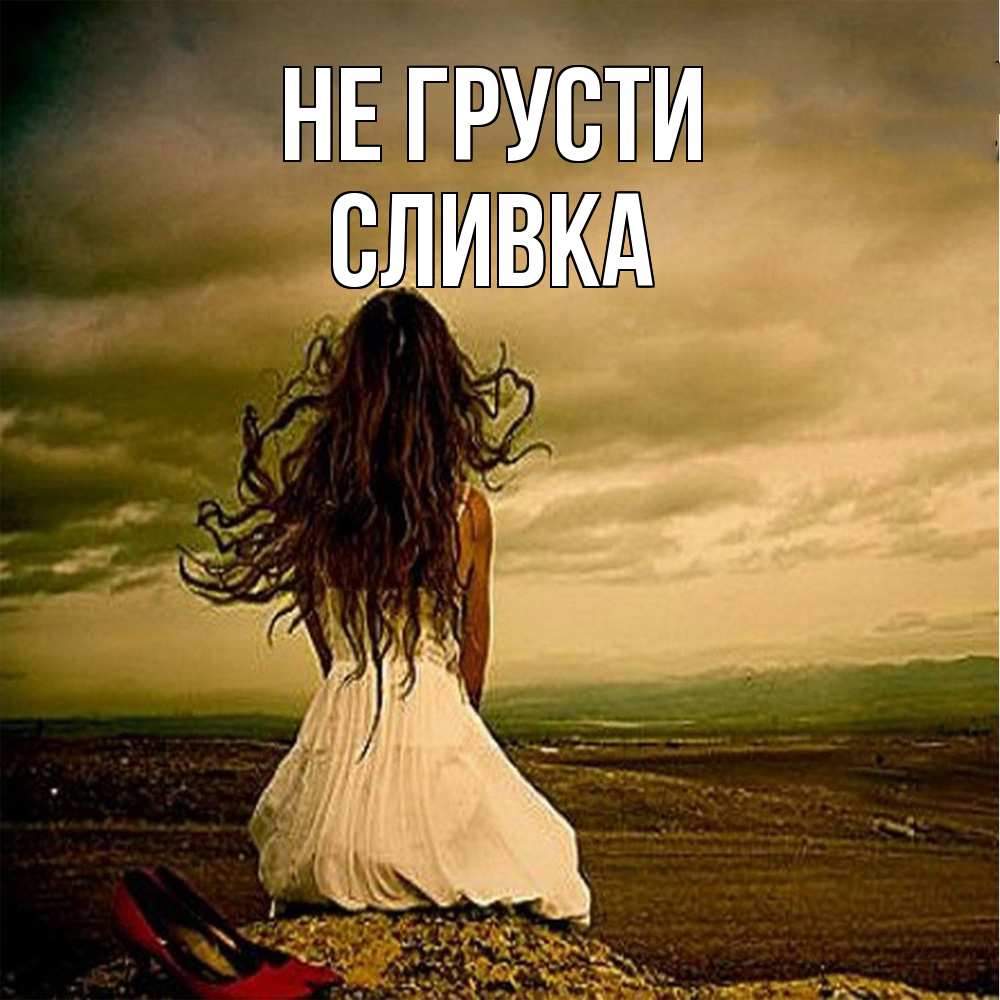 Открытка на каждый день с именем, Сливка Не грусти белое платье и длинные волосы Прикольная открытка с пожеланием онлайн скачать бесплатно 