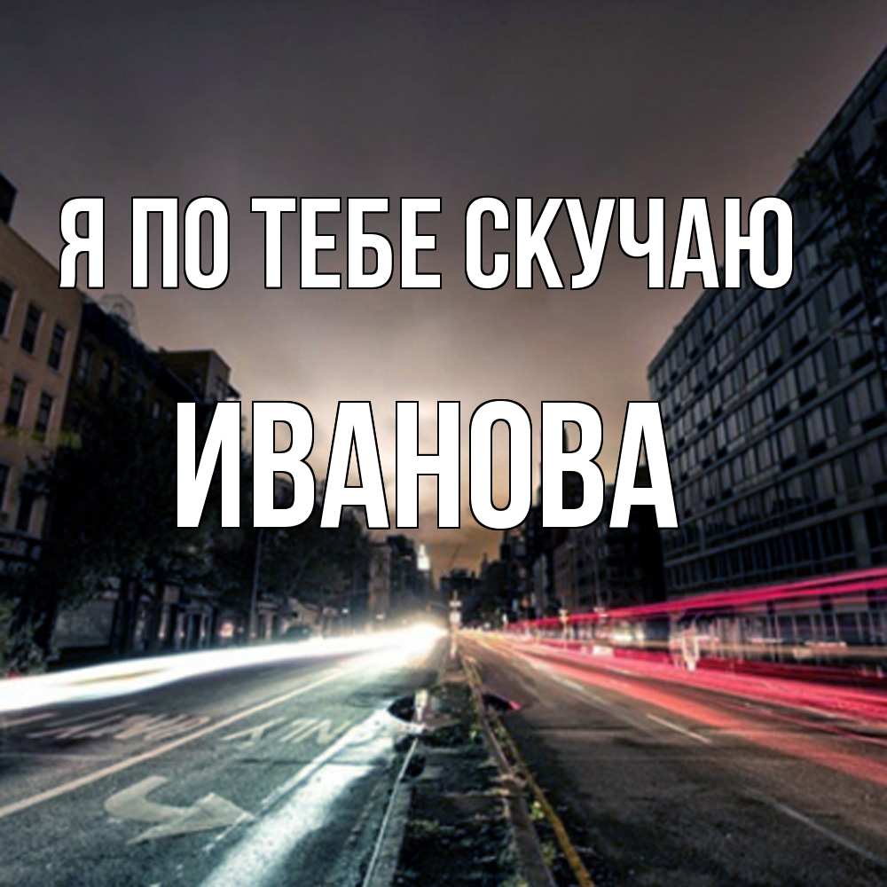 Открытка на каждый день с именем, Иванова Я по тебе скучаю приезжай Прикольная открытка с пожеланием онлайн скачать бесплатно 
