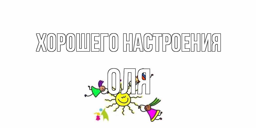 Открытка на каждый день с именем, Оля Хорошего настроения лето, солнце Прикольная открытка с пожеланием онлайн скачать бесплатно 