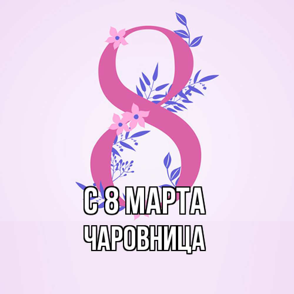 Открытка на каждый день с именем, чаровница C 8 МАРТА международный женский день Прикольная открытка с пожеланием онлайн скачать бесплатно 