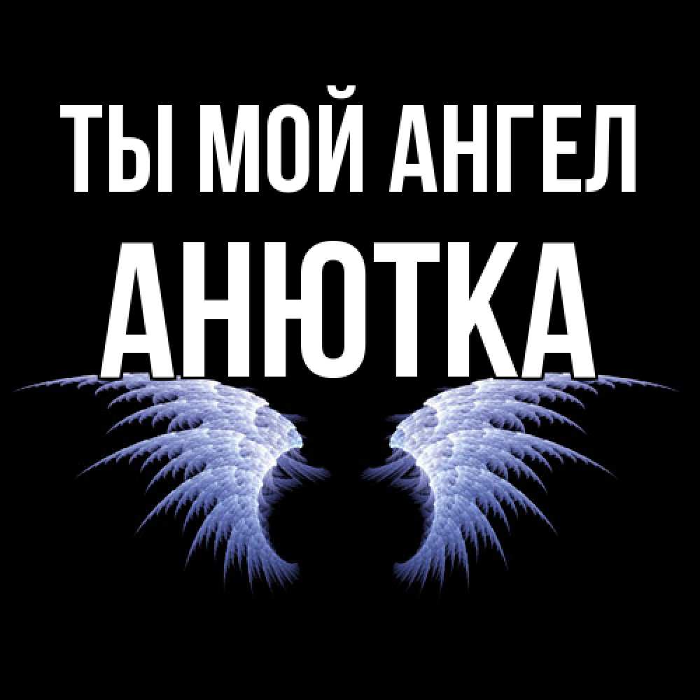 Открытка на каждый день с именем, Анютка Ты мой ангел ангельские крылья на черном фоне Прикольная открытка с пожеланием онлайн скачать бесплатно 