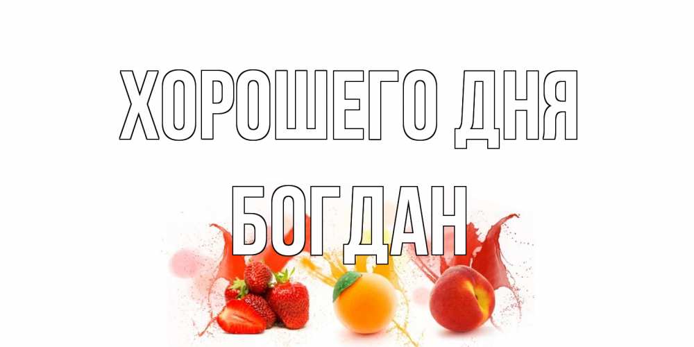Открытка на каждый день с именем, Богдан Хорошего дня открытки Прикольная открытка с пожеланием онлайн скачать бесплатно 