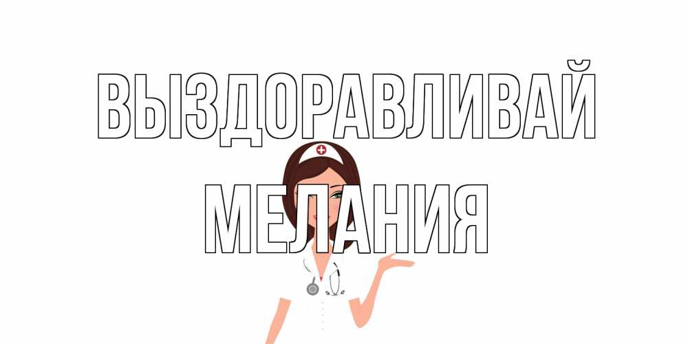 Открытка на каждый день с именем, Мелания Выздоравливай не болей с медсестрой Прикольная открытка с пожеланием онлайн скачать бесплатно 