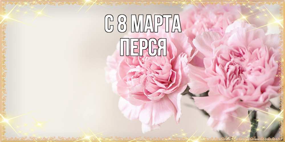 Открытка на каждый день с именем, Перся C 8 МАРТА открытка с розовыми цветами в рамочке с подписью на 8 марта Прикольная открытка с пожеланием онлайн скачать бесплатно 