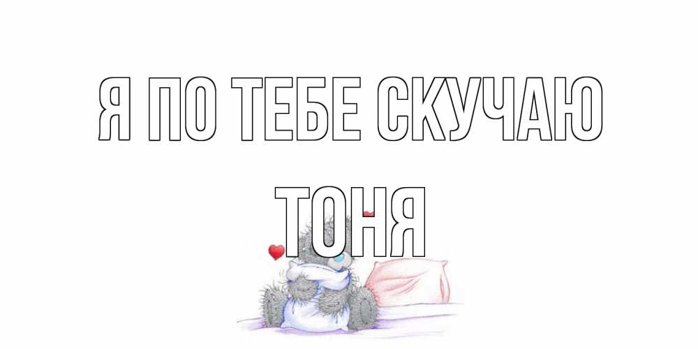 Открытка на каждый день с именем, Тоня Я по тебе скучаю мишка Прикольная открытка с пожеланием онлайн скачать бесплатно 