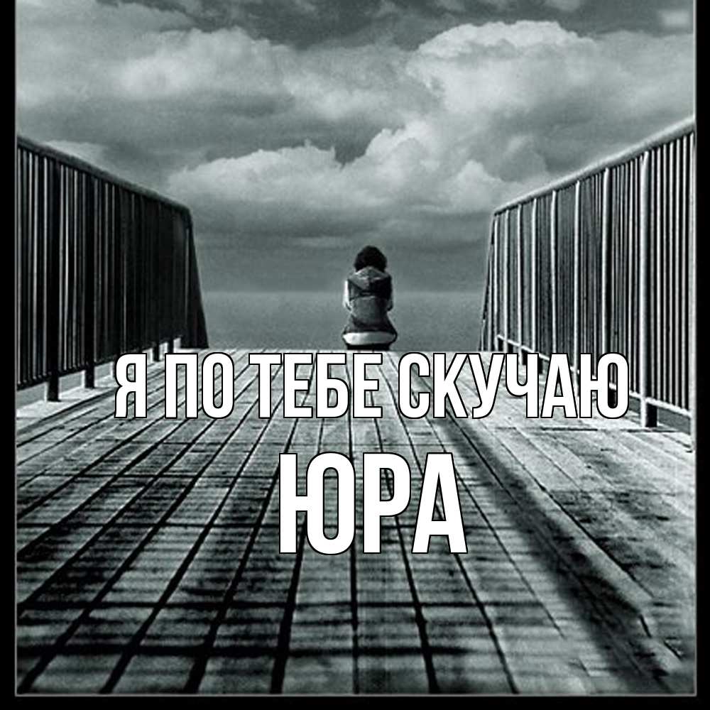 Открытка на каждый день с именем, Юра Я по тебе скучаю грусть 2 Прикольная открытка с пожеланием онлайн скачать бесплатно 
