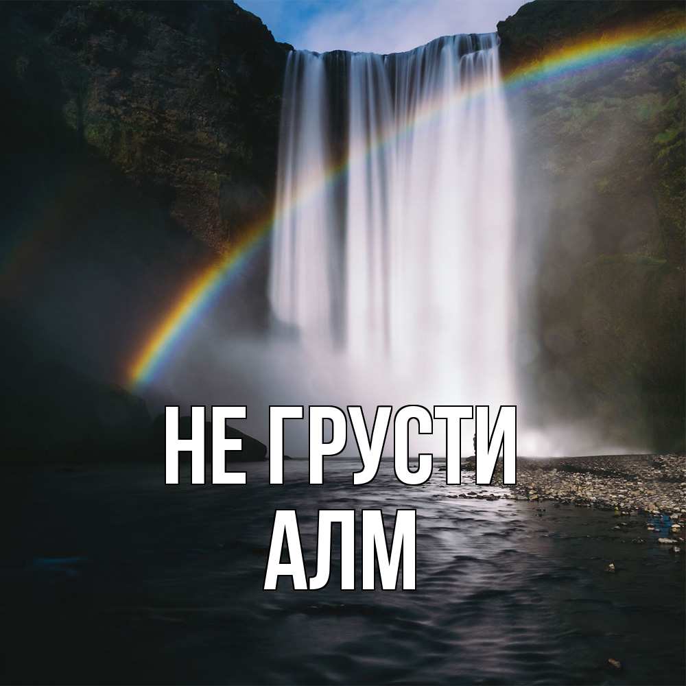 Открытка на каждый день с именем, Алм Не грусти речка и  огромный водопад Прикольная открытка с пожеланием онлайн скачать бесплатно 