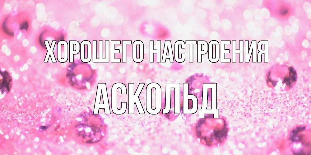 Открытка на каждый день с именем, Аскольд Хорошего настроения рубины и красота Прикольная открытка с пожеланием онлайн скачать бесплатно 