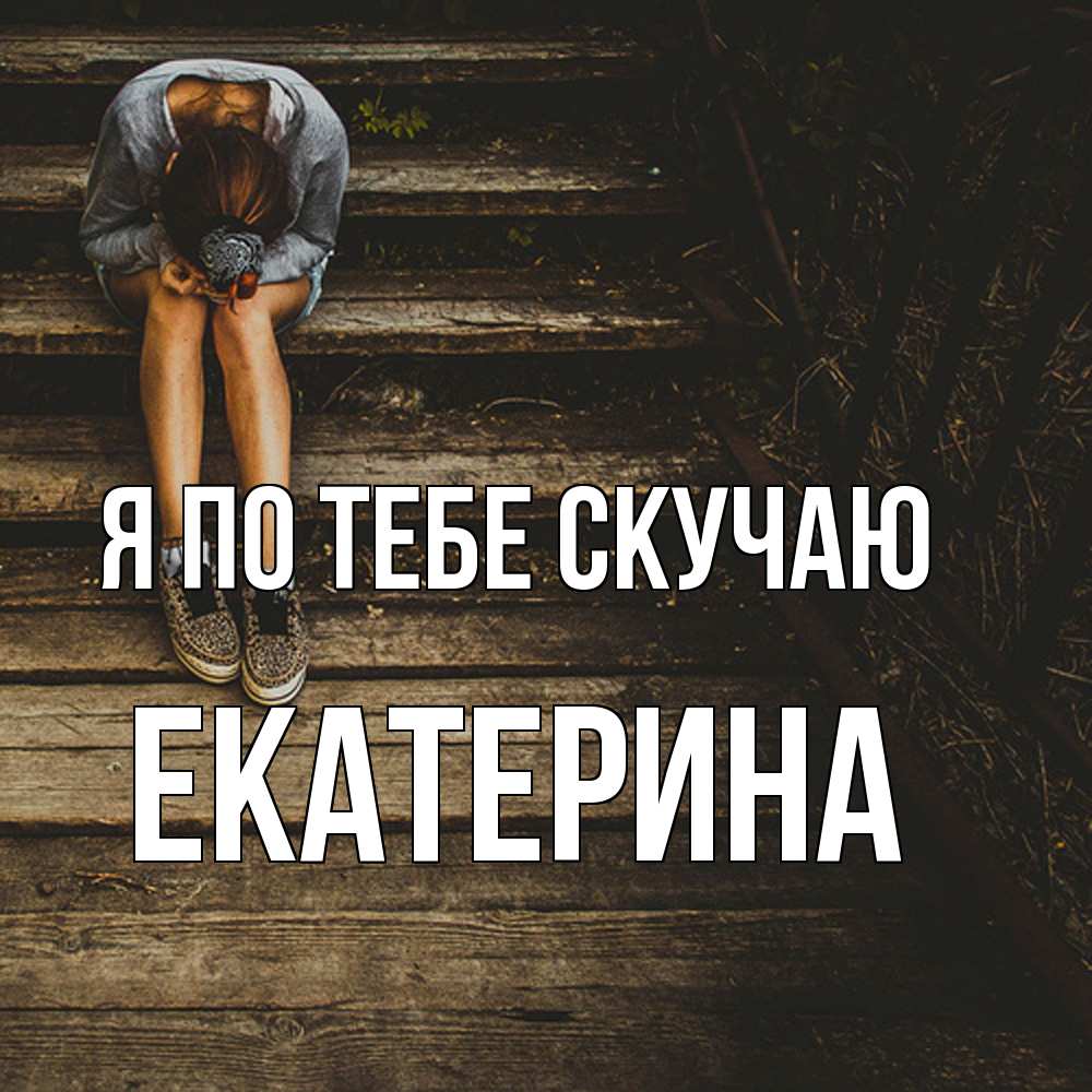 Открытка на каждый день с именем, Екатерина Я по тебе скучаю грущу Прикольная открытка с пожеланием онлайн скачать бесплатно 