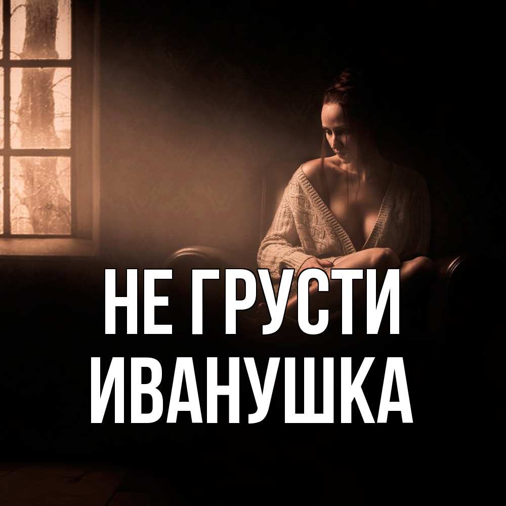 Открытка на каждый день с именем, Иванушка Не грусти сидя у окна Прикольная открытка с пожеланием онлайн скачать бесплатно 