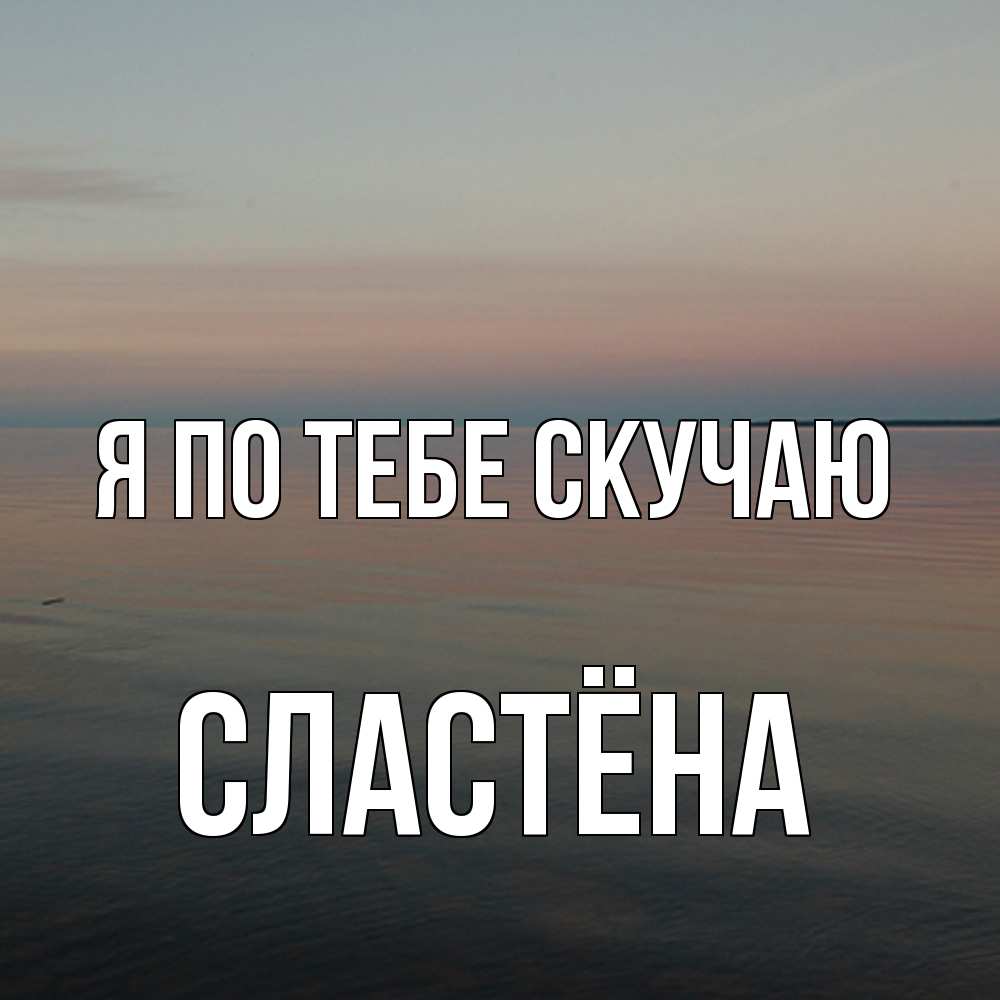 Открытка на каждый день с именем, сластёна Я по тебе скучаю пусто Прикольная открытка с пожеланием онлайн скачать бесплатно 