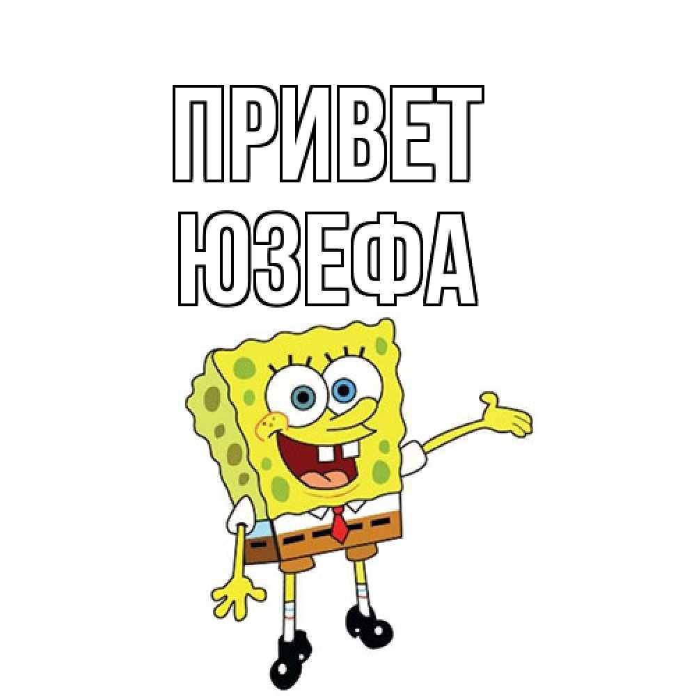 Открытка на каждый день с именем, Юзефа Привет спанч Боб на позитиве Прикольная открытка с пожеланием онлайн скачать бесплатно 