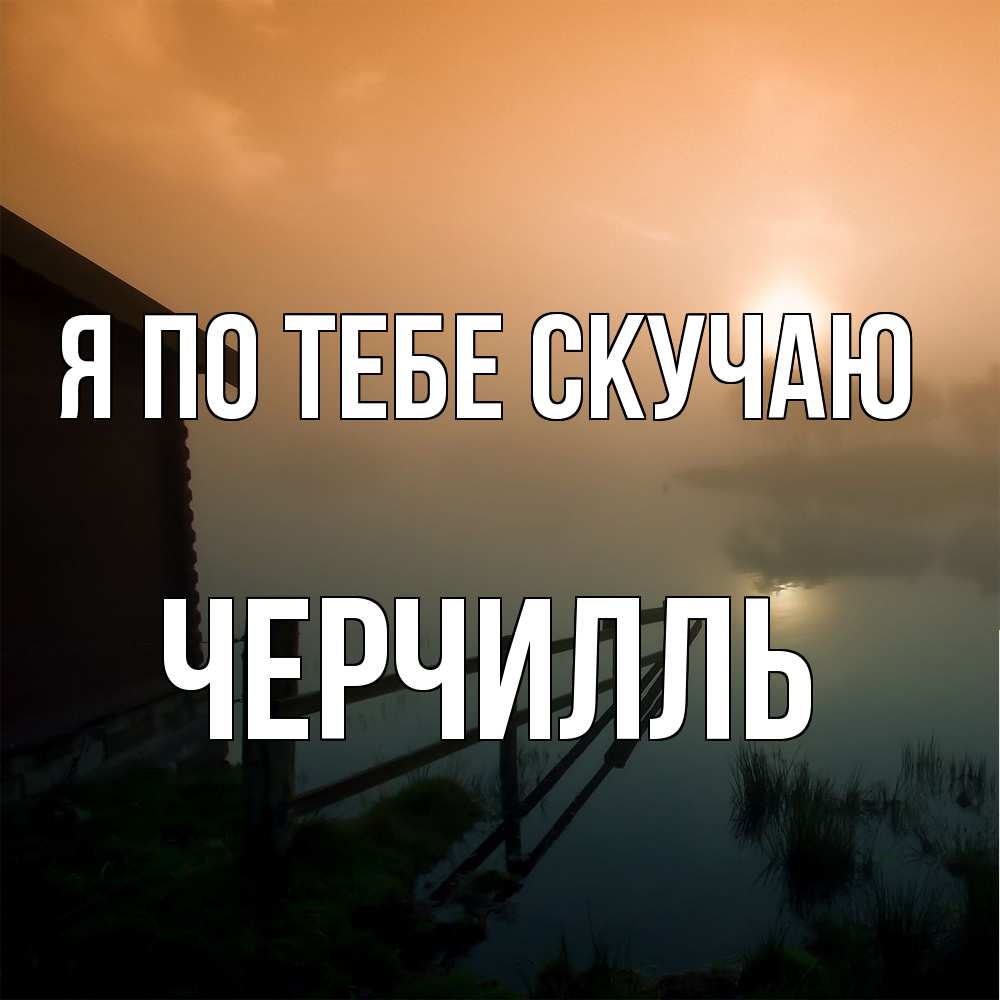 Открытка на каждый день с именем, Черчилль Я по тебе скучаю приходи ко мне на чай Прикольная открытка с пожеланием онлайн скачать бесплатно 