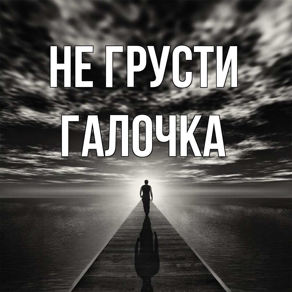 Открытка на каждый день с именем, Галочка Не грусти человек Прикольная открытка с пожеланием онлайн скачать бесплатно 