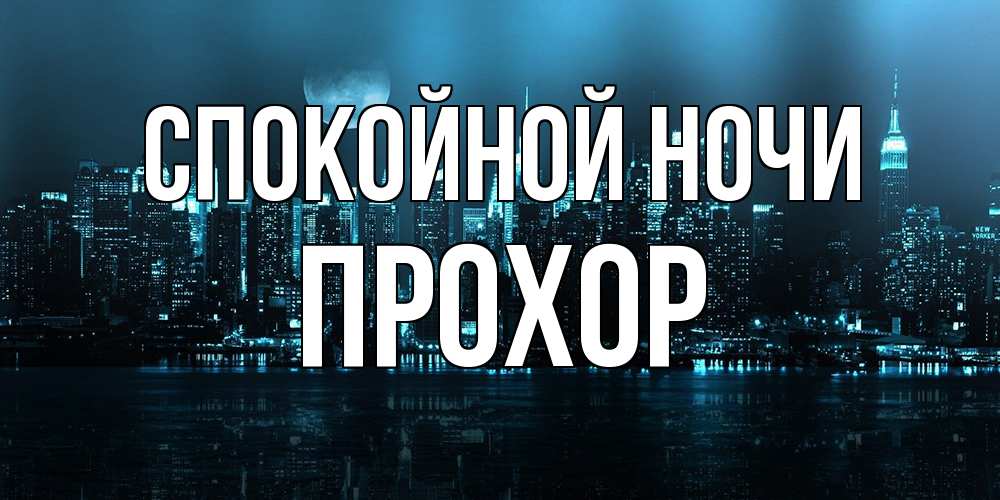 Открытка на каждый день с именем, Прохор Спокойной ночи городской пейзаж Прикольная открытка с пожеланием онлайн скачать бесплатно 