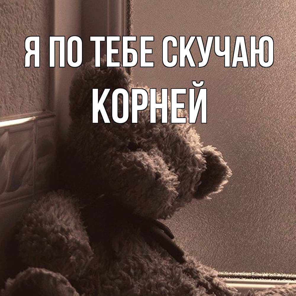 Открытка на каждый день с именем, Корней Я по тебе скучаю скучаем тут Прикольная открытка с пожеланием онлайн скачать бесплатно 
