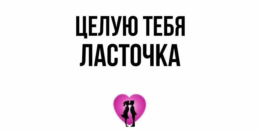 Открытка на каждый день с именем, Ласточка Целую тебя поцелуй Прикольная открытка с пожеланием онлайн скачать бесплатно 