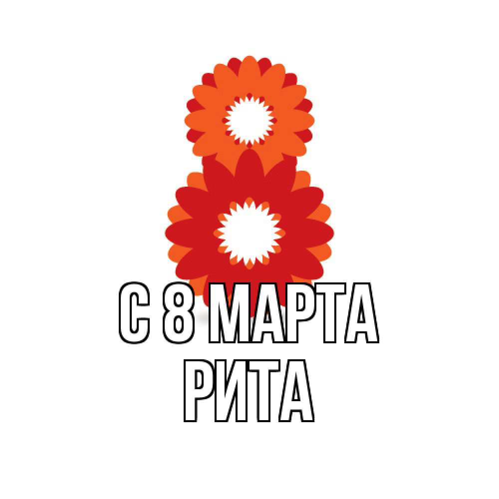 Открытка на каждый день с именем, Рита C 8 МАРТА восьмерка из лепестков Прикольная открытка с пожеланием онлайн скачать бесплатно 