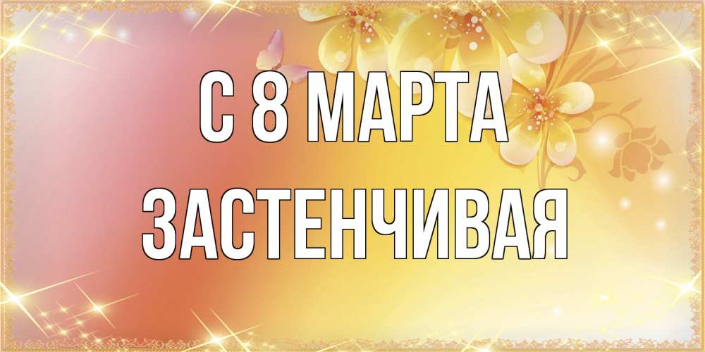 Открытка на каждый день с именем, Застенчивая C 8 МАРТА бесплатные открытки на международный женский день Прикольная открытка с пожеланием онлайн скачать бесплатно 