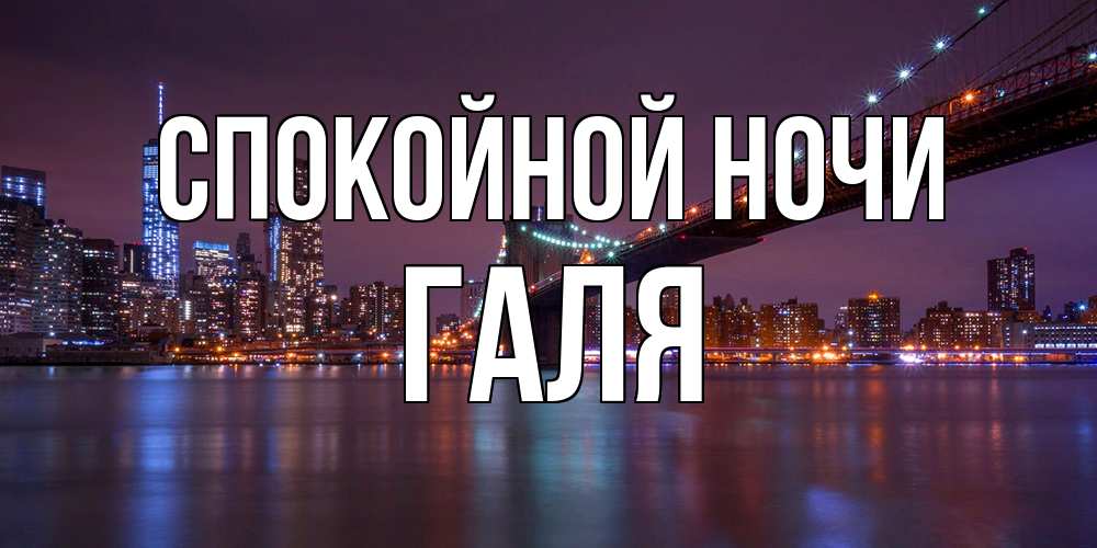 Открытка на каждый день с именем, Галя Спокойной ночи ночной мост Прикольная открытка с пожеланием онлайн скачать бесплатно 