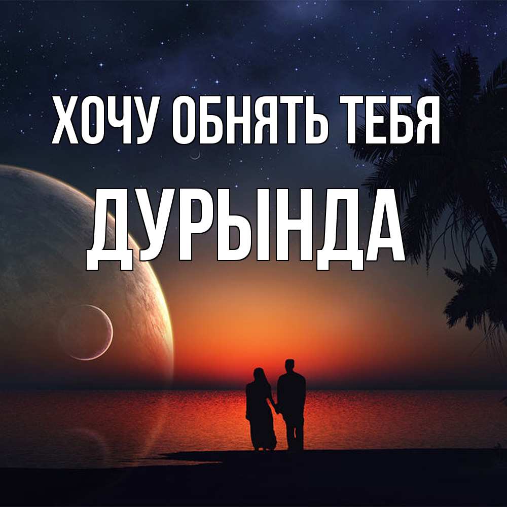Открытка на каждый день с именем, Дурында Хочу обнять тебя восход спутников Прикольная открытка с пожеланием онлайн скачать бесплатно 