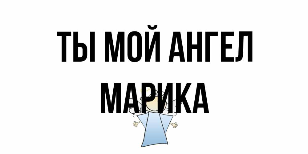Открытка на каждый день с именем, Марика Ты мой ангел ангел Прикольная открытка с пожеланием онлайн скачать бесплатно 