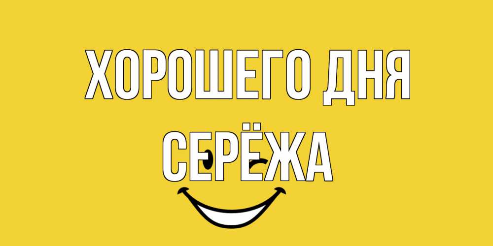 Открытка на каждый день с именем, Серёжа Хорошего дня позитивного дня Прикольная открытка с пожеланием онлайн скачать бесплатно 