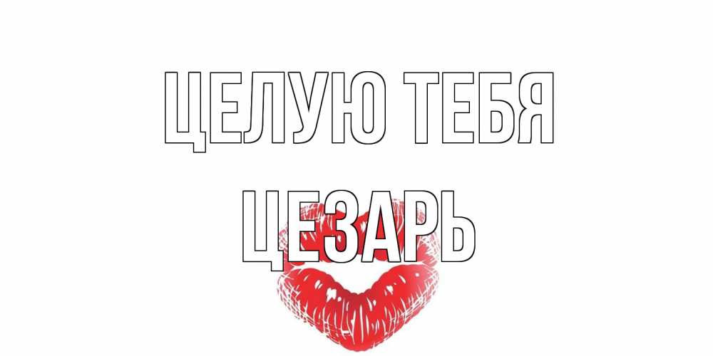 Открытка на каждый день с именем, Цезарь Целую тебя поцелуй Прикольная открытка с пожеланием онлайн скачать бесплатно 