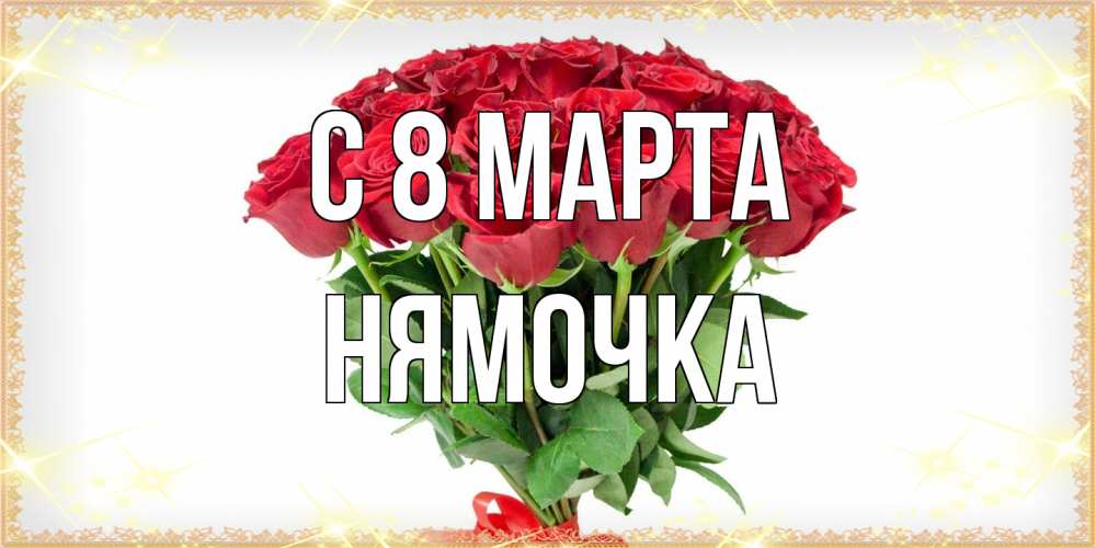 Открытка на каждый день с именем, нямочка C 8 МАРТА самый огромный букет для милых дам Прикольная открытка с пожеланием онлайн скачать бесплатно 