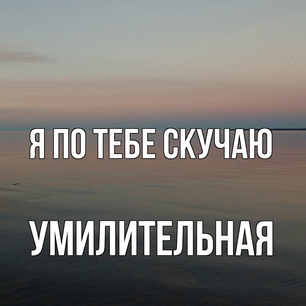 Открытка на каждый день с именем, умилительная Я по тебе скучаю пусто Прикольная открытка с пожеланием онлайн скачать бесплатно 