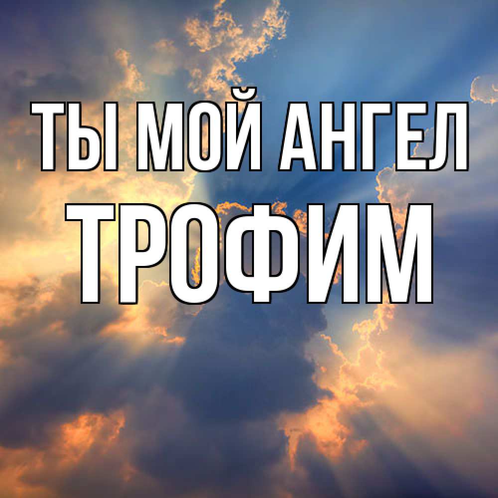 Открытка на каждый день с именем, Трофим Ты мой ангел ангельский свет сквозь облака Прикольная открытка с пожеланием онлайн скачать бесплатно 