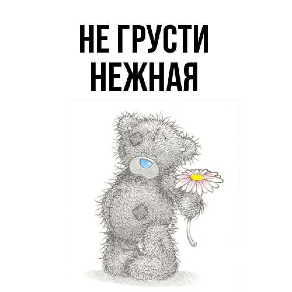 Открытка на каждый день с именем, Hежная Не грусти Плюшевый медвежонок с заплатками Прикольная открытка с пожеланием онлайн скачать бесплатно 
