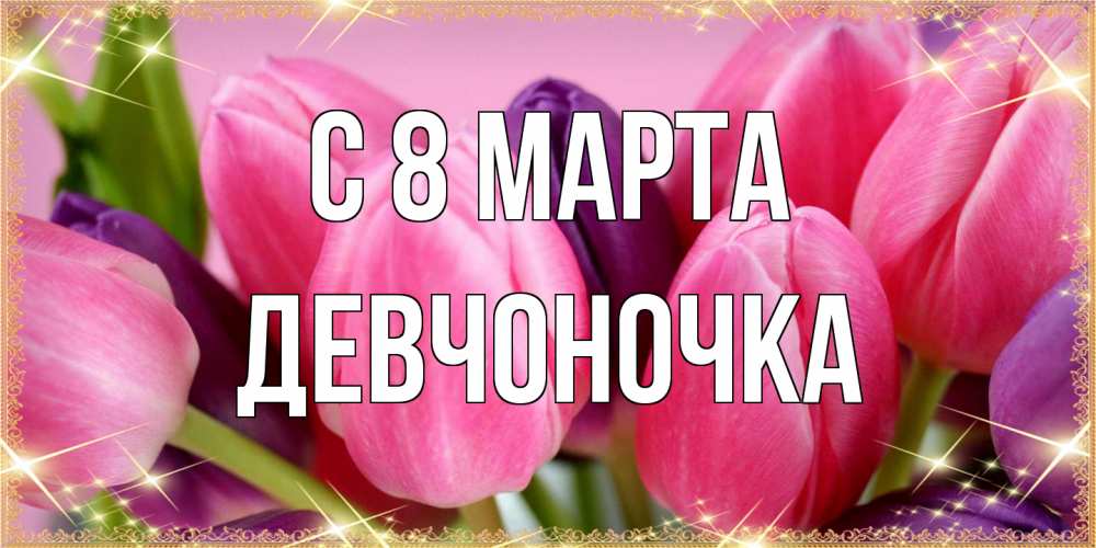 Открытка на каждый день с именем, девчоночка C 8 МАРТА тюльпаны для женщины на международный женский день Прикольная открытка с пожеланием онлайн скачать бесплатно 