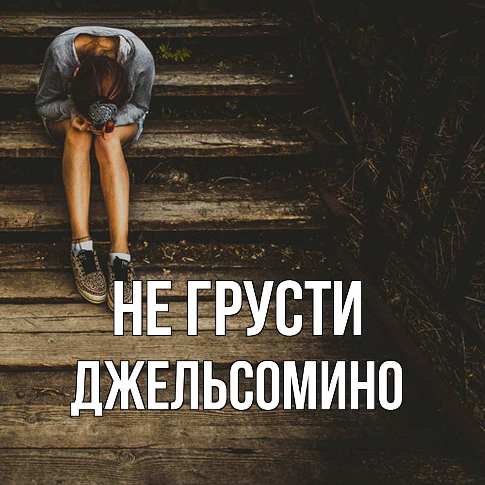 Открытка на каждый день с именем, Джельсомино Не грусти девушка сидит на деревянных ступеньках Прикольная открытка с пожеланием онлайн скачать бесплатно 
