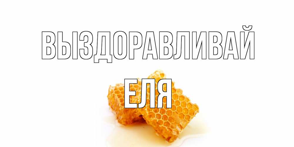 Открытка на каждый день с именем, Еля Выздоравливай скорейшего выздоровления для знакомых Прикольная открытка с пожеланием онлайн скачать бесплатно 