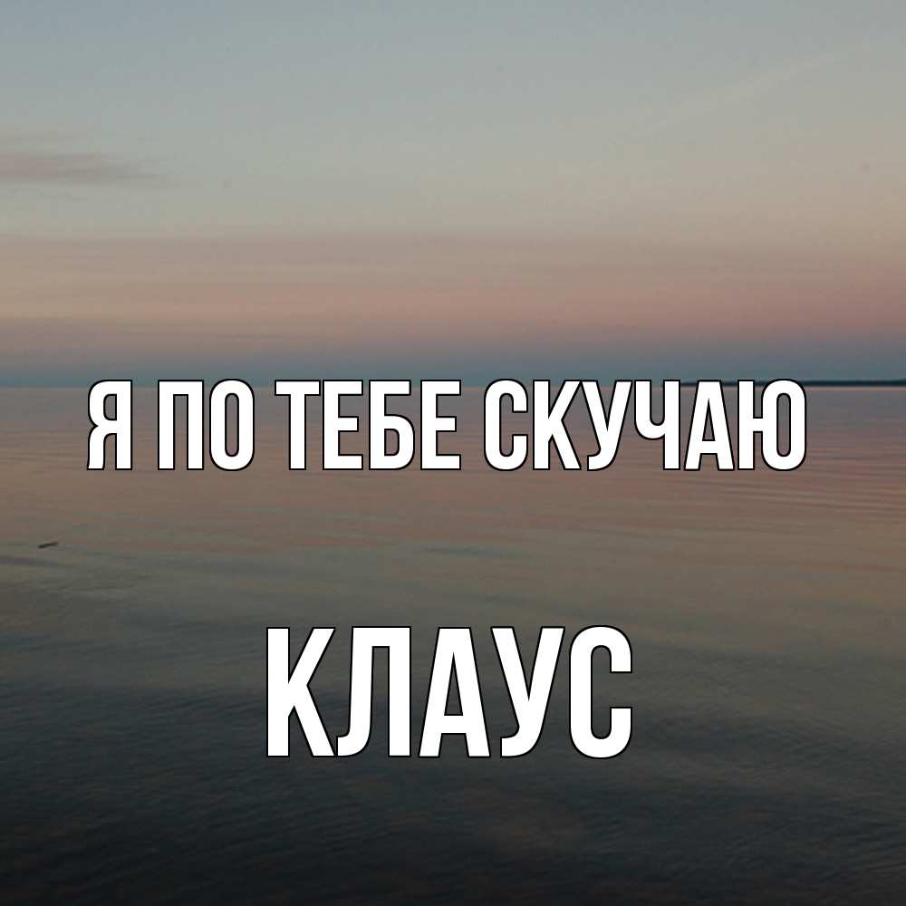 Открытка на каждый день с именем, Клаус Я по тебе скучаю пусто Прикольная открытка с пожеланием онлайн скачать бесплатно 