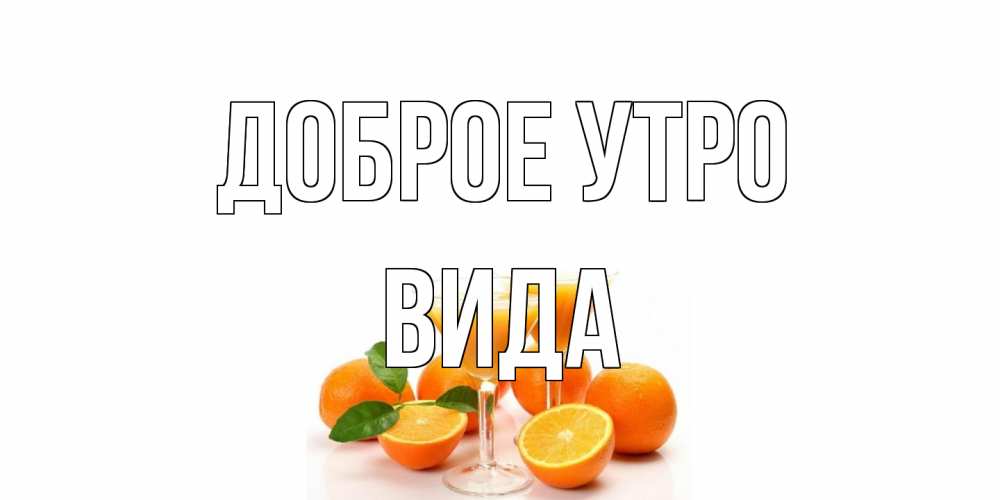 Открытка на каждый день с именем, Вида Доброе утро апельсин Прикольная открытка с пожеланием онлайн скачать бесплатно 