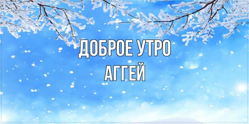Картинка Доброе утро, Аггей