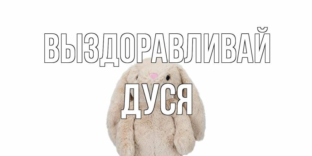 Открытка на каждый день с именем, Дуся Выздоравливай не болей Прикольная открытка с пожеланием онлайн скачать бесплатно 