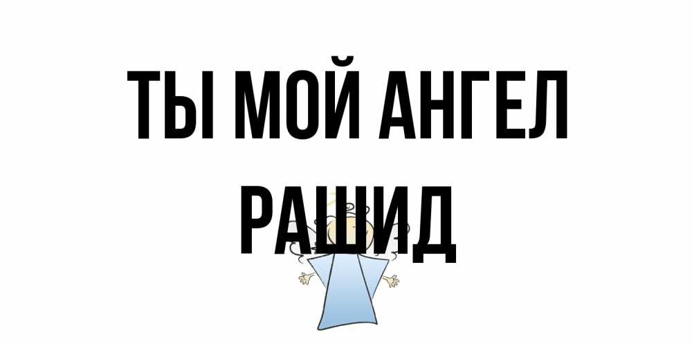 Открытка на каждый день с именем, Рашид Ты мой ангел ангел Прикольная открытка с пожеланием онлайн скачать бесплатно 
