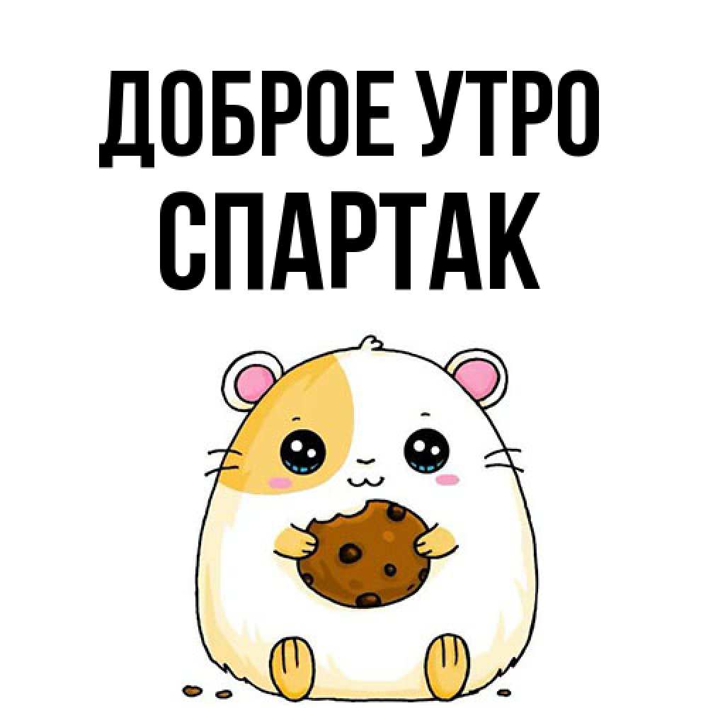 Открытка на каждый день с именем, Спартак Доброе утро есть печеньку. Утречко Прикольная открытка с пожеланием онлайн скачать бесплатно 