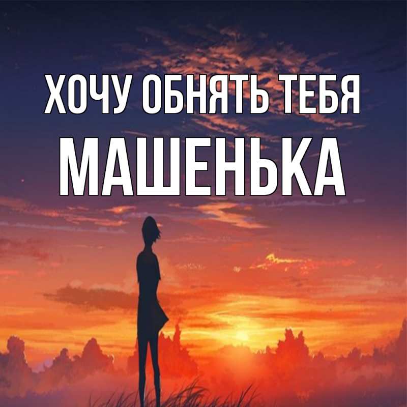 Картинка Хочу обнять тебя, Машенька