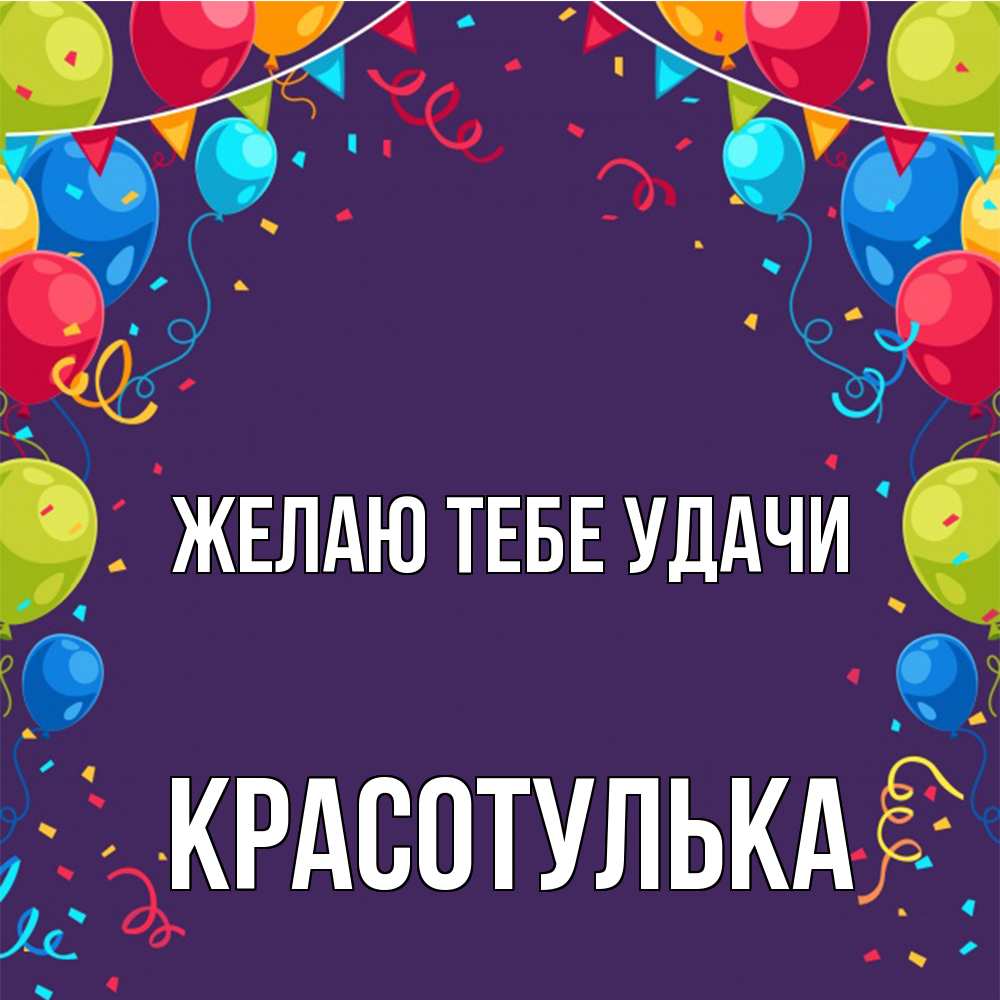 Открытка на каждый день с именем, красотулька Желаю тебе удачи шары Прикольная открытка с пожеланием онлайн скачать бесплатно 